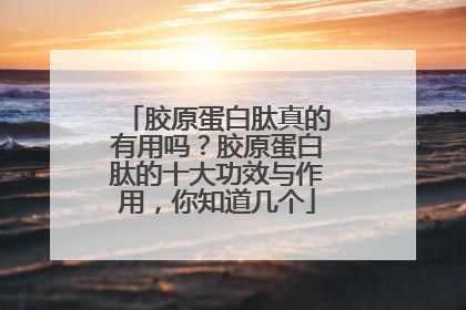胶原蛋白肽真的有用吗？胶原蛋白肽的十大功效与作用，你知道几个