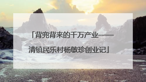 背兜背来的千万产业——清镇民乐村杨敏珍创业记