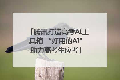 腾讯打造高考AI工具箱 “好用的AI”助力高考生应考