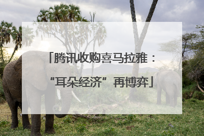 腾讯收购喜马拉雅：“耳朵经济”再博弈
