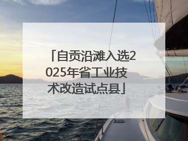 自贡沿滩入选2025年省工业技术改造试点县