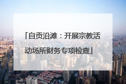 自贡沿滩：开展宗教活动场所财务专项检查