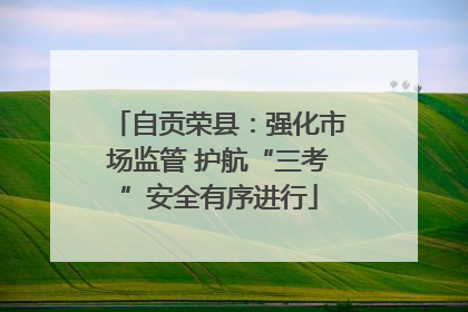 自贡荣县：强化市场监管 护航“三考”安全有序进行
