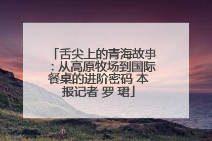 舌尖上的青海故事:从高原牧场到国际餐桌的进阶密码 本报记者 罗 珺