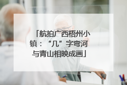 航拍广西梧州小镇：“几”字弯河与青山相映成画