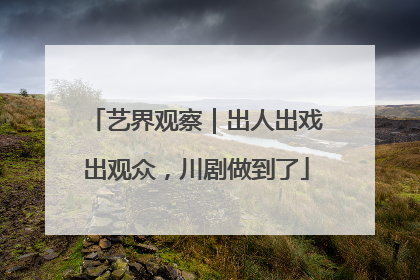 艺界观察｜出人出戏出观众，川剧做到了