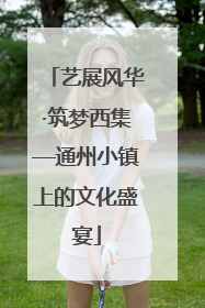 艺展风华·筑梦西集—通州小镇上的文化盛宴