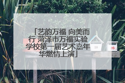 艺韵万福 向美而行 菏泽市万福实验学校第一届艺术嘉年华燃情上演