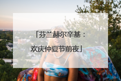 芬兰赫尔辛基：欢庆仲夏节前夜