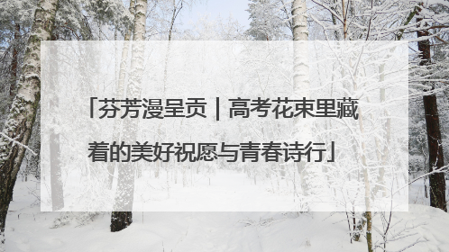 芬芳漫呈贡｜高考花束里藏着的美好祝愿与青春诗行