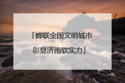 蝉联全国文明城市 彰显济南软实力