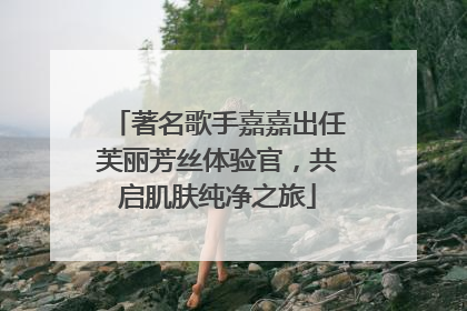 著名歌手嘉嘉出任芙丽芳丝体验官，共启肌肤纯净之旅