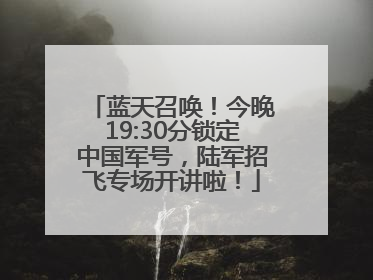 蓝天召唤！今晚19:30分锁定中国军号，陆军招飞专场开讲啦！