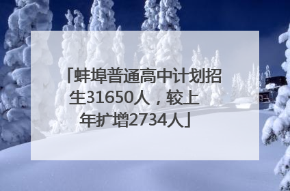 蚌埠普通高中计划招生31650人，较上年扩增2734人