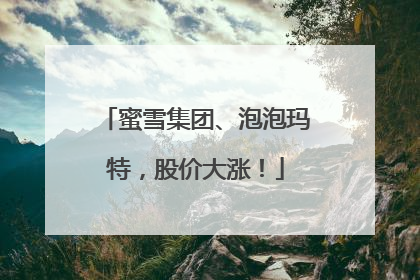 蜜雪集团、泡泡玛特，股价大涨！