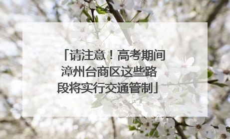 请注意！高考期间 漳州台商区这些路段将实行交通管制