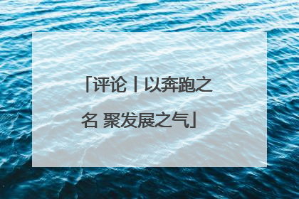 评论丨以奔跑之名 聚发展之气