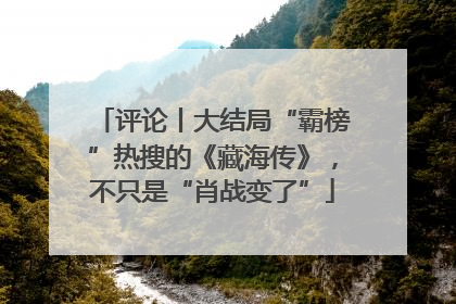 评论丨大结局“霸榜”热搜的《藏海传》，不只是“肖战变了”