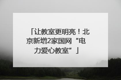 让教室更明亮！北京新增2家国网“电力爱心教室”