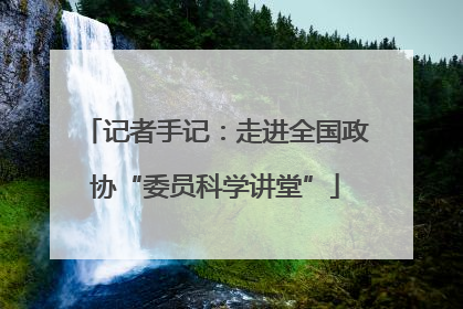 记者手记：走进全国政协“委员科学讲堂”