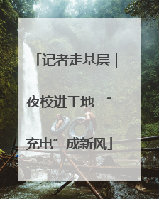 记者走基层｜夜校进工地 “充电”成新风