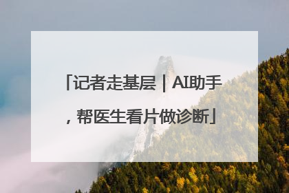 记者走基层｜AI助手，帮医生看片做诊断