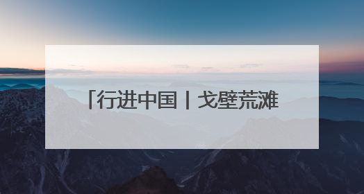 行进中国丨戈壁荒滩上的“超级工厂”