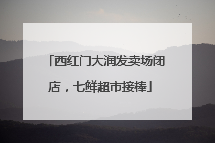 西红门大润发卖场闭店，七鲜超市接棒