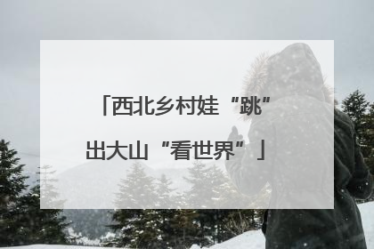 西北乡村娃“跳”出大山“看世界”