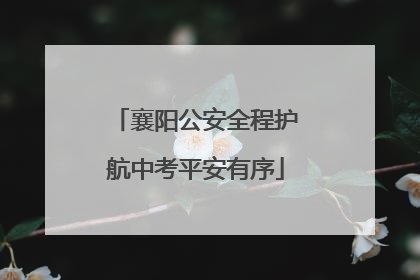 襄阳公安全程护航中考平安有序