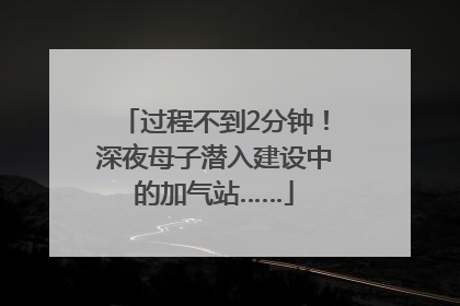 过程不到2分钟！深夜母子潜入建设中的加气站……