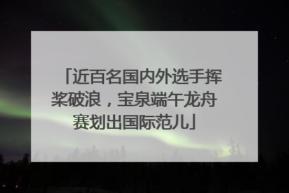 近百名国内外选手挥桨破浪，宝泉端午龙舟赛划出国际范儿