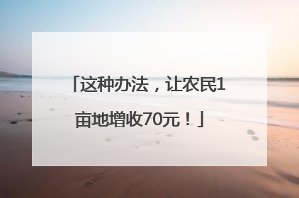这种办法，让农民1亩地增收70元！