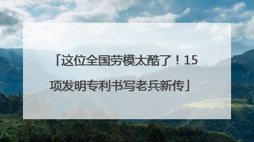 这位全国劳模太酷了！15项发明专利书写老兵新传