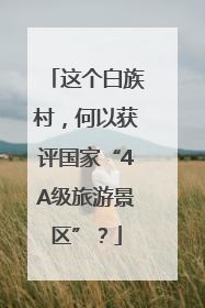 这个白族村，何以获评国家“4A级旅游景区”？