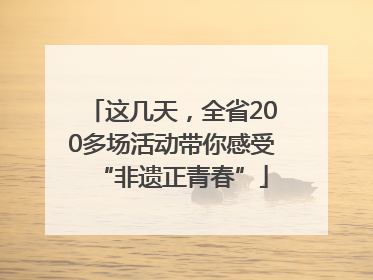 这几天，全省200多场活动带你感受“非遗正青春”
