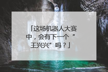 这场机器人大赛中，会有下一个“王兴兴”吗？