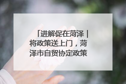进解促在菏泽｜将政策送上门，菏泽市自贸协定政策专题宣讲会召开