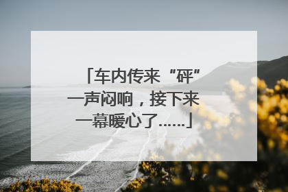 车内传来“砰”一声闷响，接下来一幕暖心了……