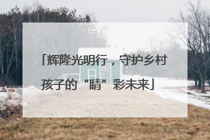 辉隆光明行，守护乡村孩子的“睛”彩未来
