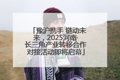 豫沪携手 链动未来，2025河南·长三角产业转移合作对接活动即将启幕