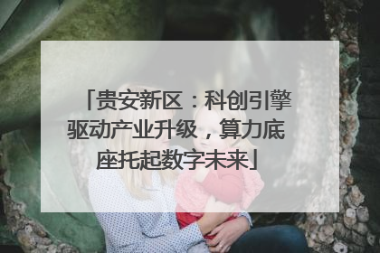 贵安新区：科创引擎驱动产业升级，算力底座托起数字未来