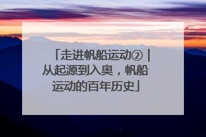 走进帆船运动②｜从起源到入奥，帆船运动的百年历史