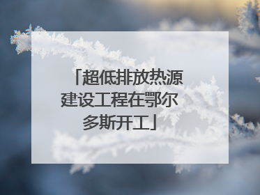 超低排放热源建设工程在鄂尔多斯开工