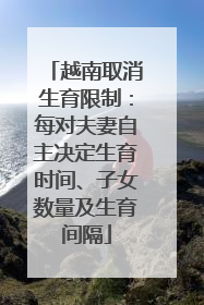 越南取消生育限制：每对夫妻自主决定生育时间、子女数量及生育间隔