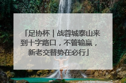 足协杯｜战蓉城泰山来到十字路口，不管输赢，新老交替势在必行