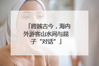 跨越古今，海内外游客山水间与屈子“对话”