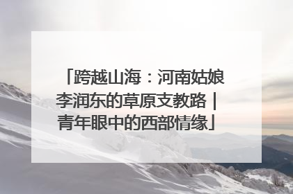 跨越山海：河南姑娘李润东的草原支教路｜青年眼中的西部情缘