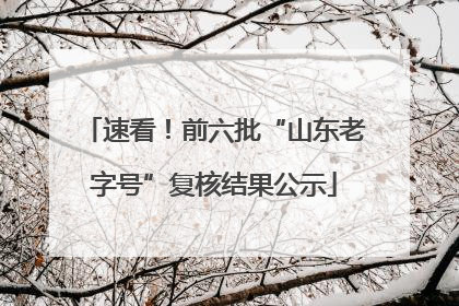 速看！前六批“山东老字号”复核结果公示