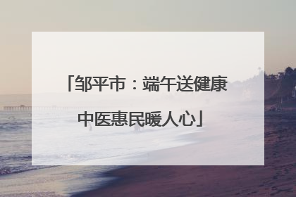 邹平市:端午送健康 中医惠民暖人心